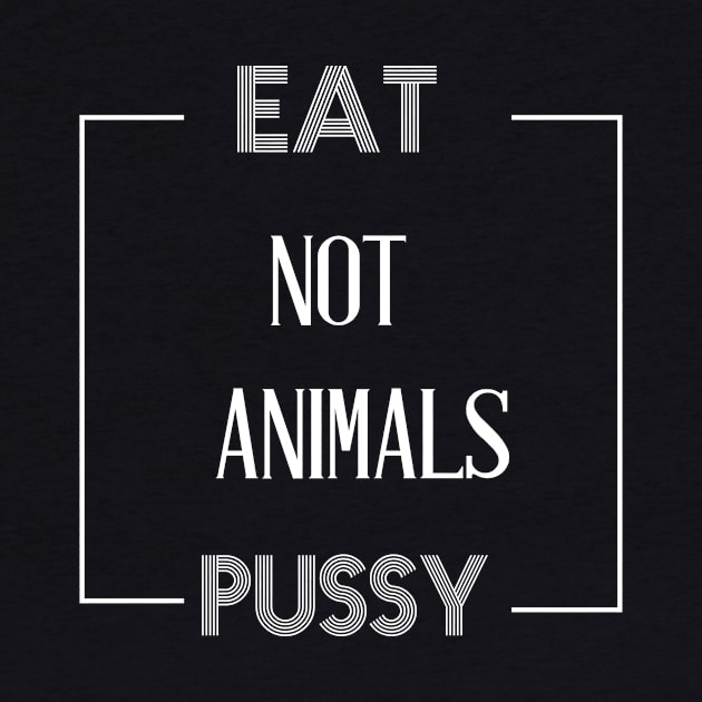 EAT PUSSY NOT ANIMALS by billionexciter